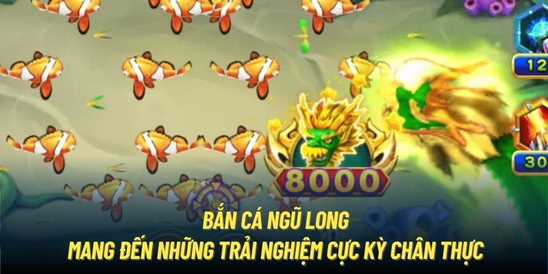 Bắn cá Ngũ Long mang đến những trải nghiệm cực kỳ chân thực