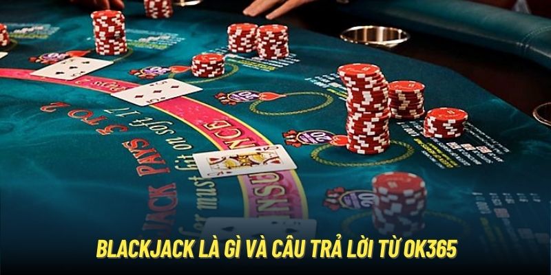 Blackjack là gì và câu trả lời từ OK365