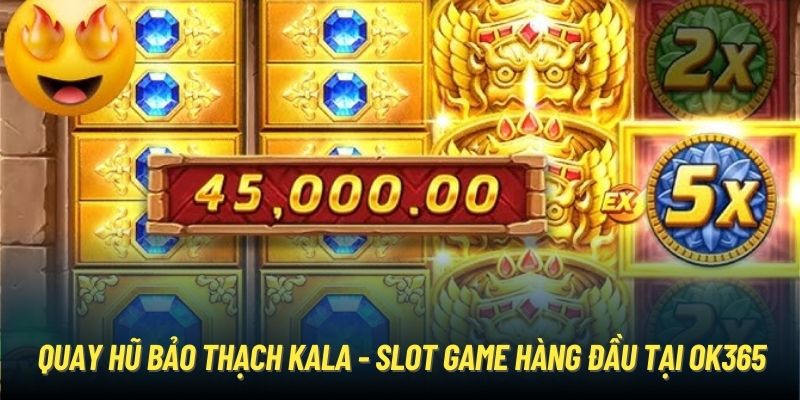 Quay hũ Bảo Thạch Kala - Slot game hàng đầu tại OK365